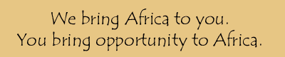 We bring Africa to you. You bring opportunity to Africa.